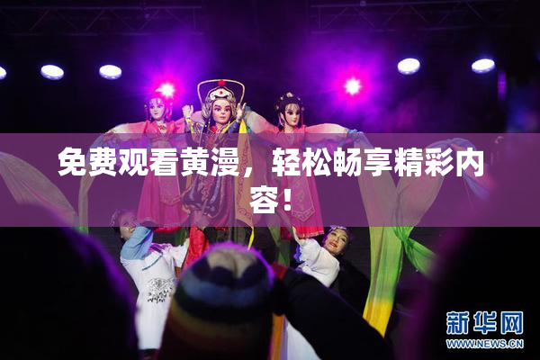 免费观看黄漫，轻松畅享精彩内容！