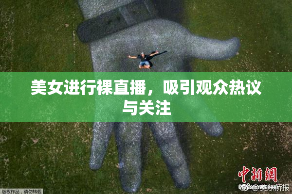美女进行裸直播，吸引观众热议与关注