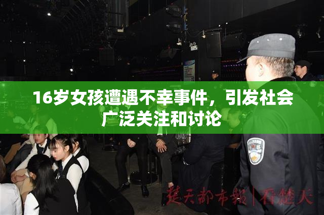 16岁女孩遭遇不幸事件，引发社会广泛关注和讨论