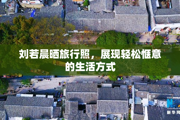 刘若晨晒旅行照，展现轻松惬意的生活方式
