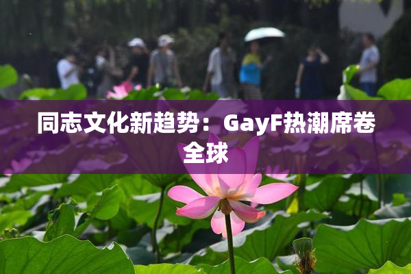 同志文化新趋势：GayF热潮席卷全球