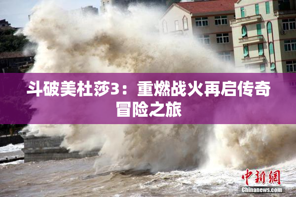 斗破美杜莎3：重燃战火再启传奇冒险之旅