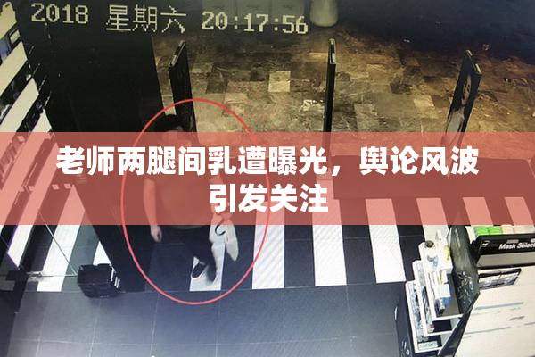 老师两腿间乳遭曝光，舆论风波引发关注