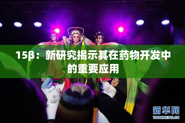 15β：新研究揭示其在药物开发中的重要应用