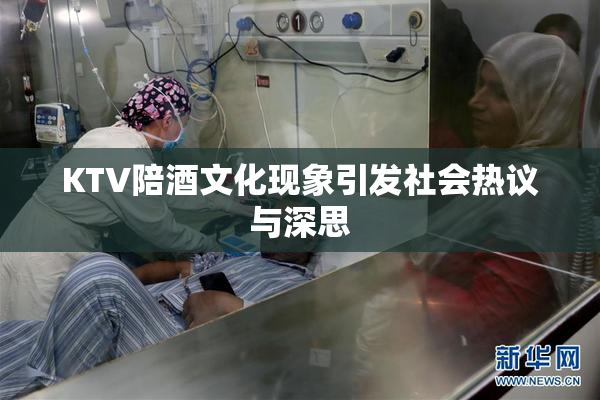 KTV陪酒文化现象引发社会热议与深思
