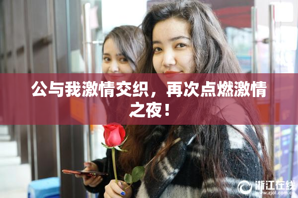 公与我激情交织，再次点燃激情之夜！