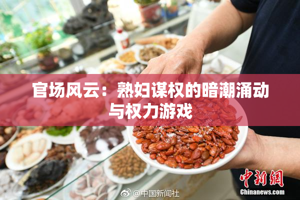 官场风云：熟妇谋权的暗潮涌动与权力游戏