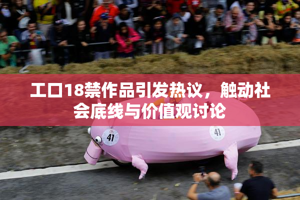 工口18禁作品引发热议，触动社会底线与价值观讨论