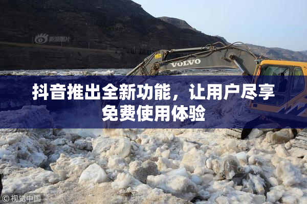 抖音推出全新功能，让用户尽享免费使用体验