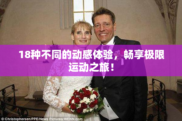 18种不同的动感体验，畅享极限运动之旅！