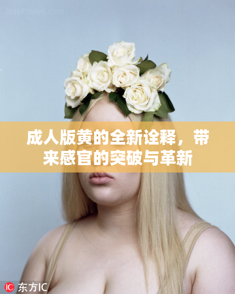 成人版黄的全新诠释，带来感官的突破与革新