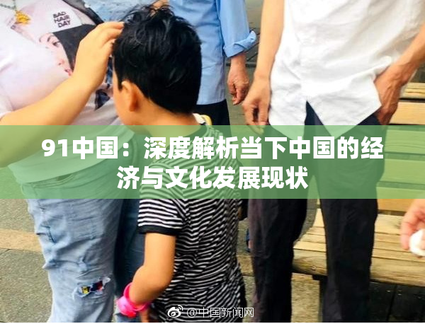 91中国：深度解析当下中国的经济与文化发展现状
