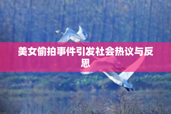 美女偷拍事件引发社会热议与反思