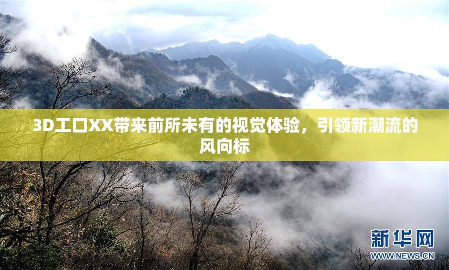 3D工口XX带来前所未有的视觉体验，引领新潮流的风向标