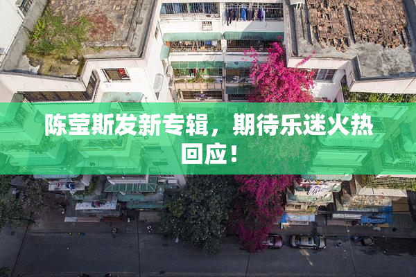 陈莹斯发新专辑，期待乐迷火热回应！
