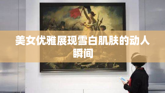 美女优雅展现雪白肌肤的动人瞬间