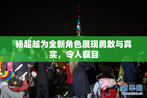 杨超越为全新角色展现勇敢与真实，令人瞩目