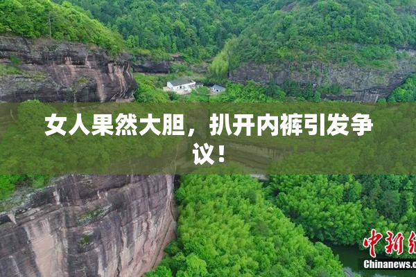 女人果然大胆，扒开内裤引发争议！