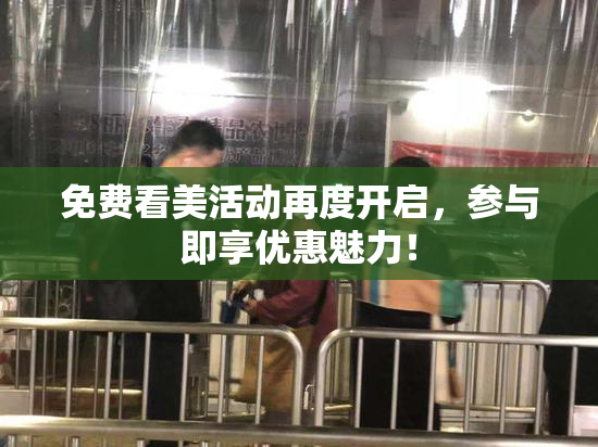 免费看美活动再度开启，参与即享优惠魅力！