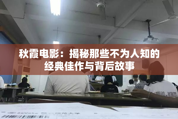 秋霞电影：揭秘那些不为人知的经典佳作与背后故事