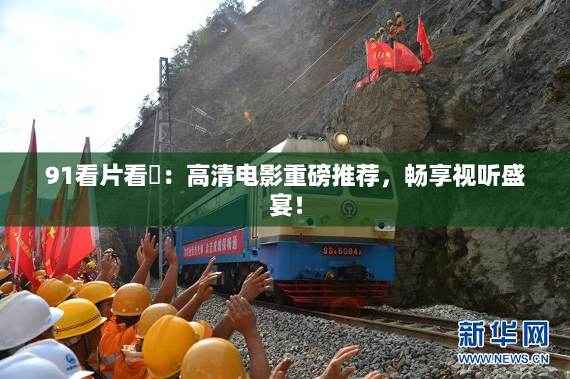 91看片看婬：高清电影重磅推荐，畅享视听盛宴！