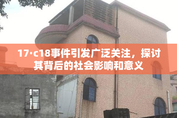17·c18事件引发广泛关注，探讨其背后的社会影响和意义