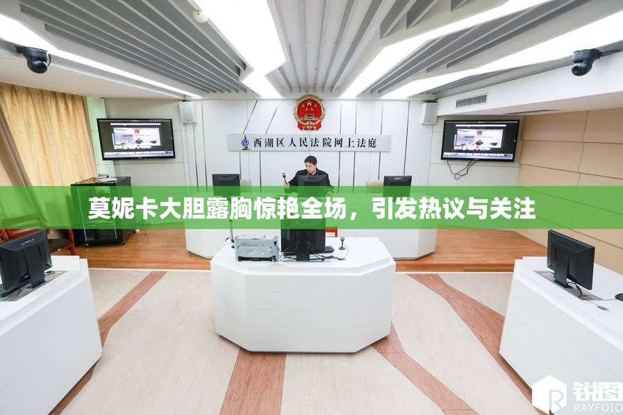 莫妮卡大胆露胸惊艳全场，引发热议与关注
