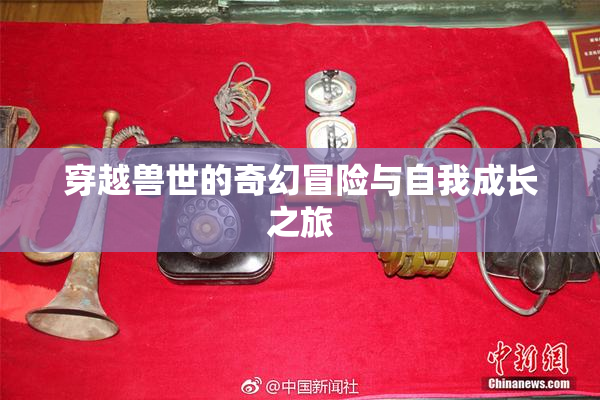 穿越兽世的奇幻冒险与自我成长之旅