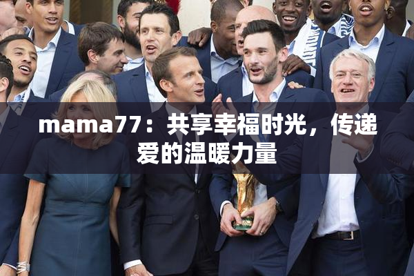 mama77：共享幸福时光，传递爱的温暖力量