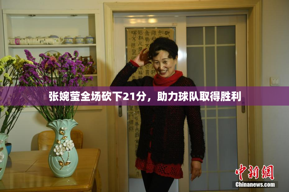 张婉莹全场砍下21分，助力球队取得胜利