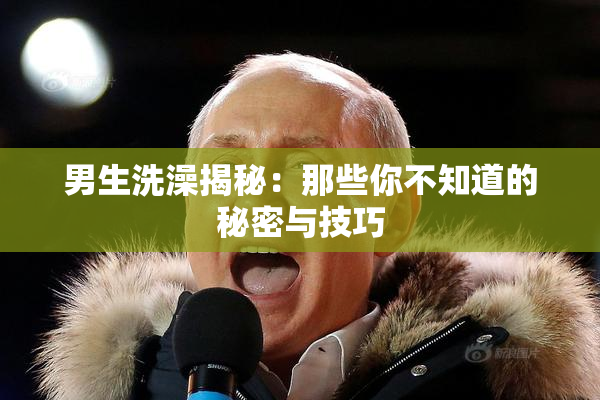 男生洗澡揭秘：那些你不知道的秘密与技巧