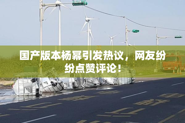 国产版本杨幂引发热议，网友纷纷点赞评论！