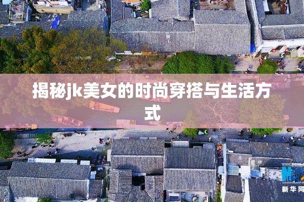 揭秘jk美女的时尚穿搭与生活方式