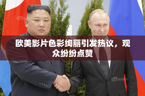 欧美影片色彩绚丽引发热议，观众纷纷点赞