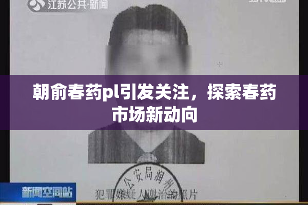 朝俞春药pl引发关注，探索春药市场新动向