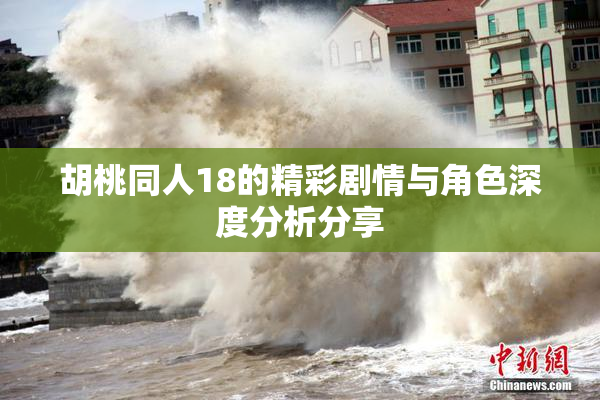 胡桃同人18的精彩剧情与角色深度分析分享