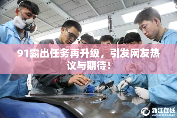91露出任务再升级，引发网友热议与期待！
