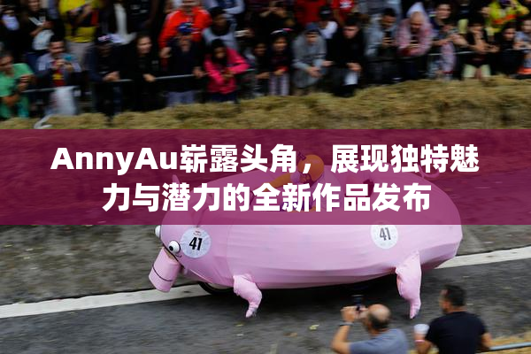AnnyAu崭露头角，展现独特魅力与潜力的全新作品发布