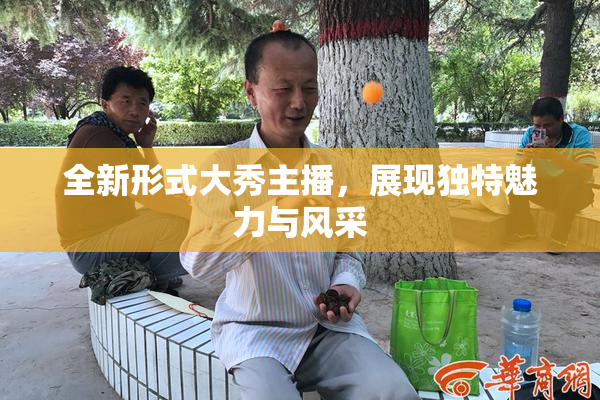 全新形式大秀主播，展现独特魅力与风采