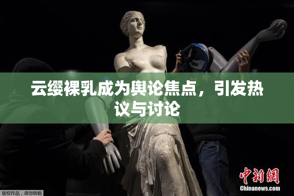 云缨裸乳成为舆论焦点，引发热议与讨论