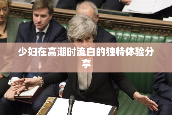 少妇在高潮时流白的独特体验分享