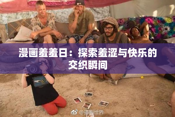 漫画羞羞日：探索羞涩与快乐的交织瞬间