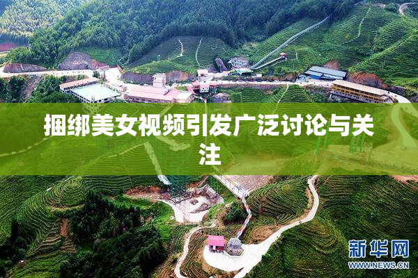 捆绑美女视频引发广泛讨论与关注