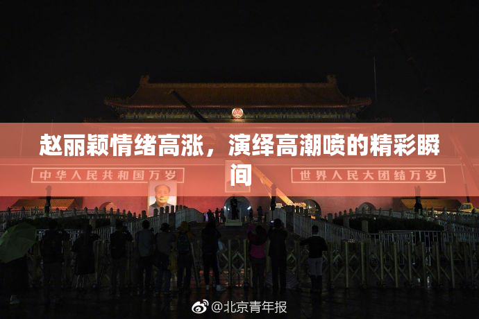 赵丽颖情绪高涨，演绎高潮喷的精彩瞬间