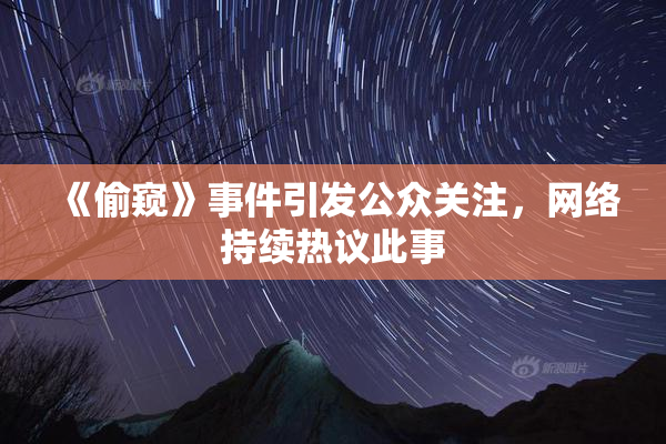 《偷窥》事件引发公众关注，网络持续热议此事