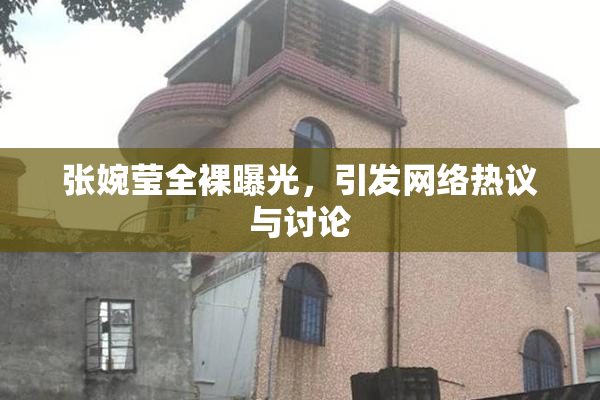 张婉莹全裸曝光，引发网络热议与讨论