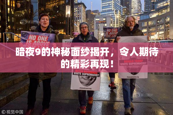 暗夜9的神秘面纱揭开，令人期待的精彩再现！