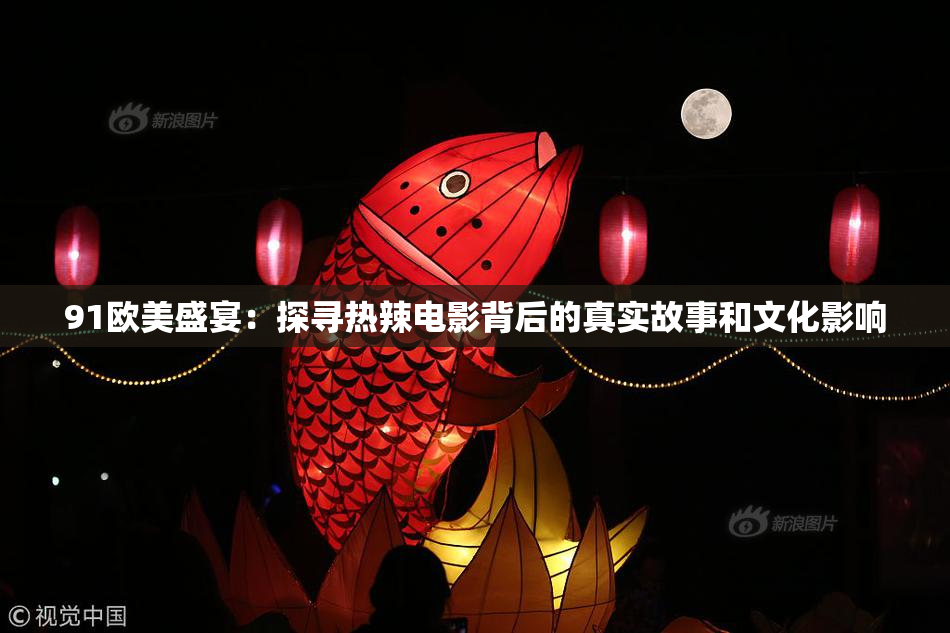 91欧美盛宴：探寻热辣电影背后的真实故事和文化影响