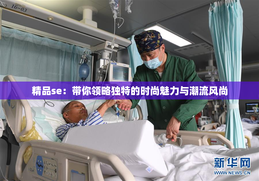 精品se：带你领略独特的时尚魅力与潮流风尚