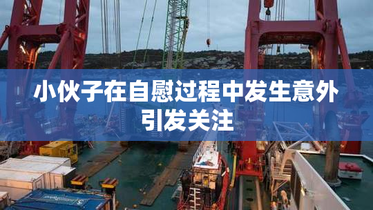 小伙子在自慰过程中发生意外引发关注
